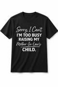 Black t-shirt with white text on a white background “sorry I can’t, too busy raising my mother in law’s child” 
