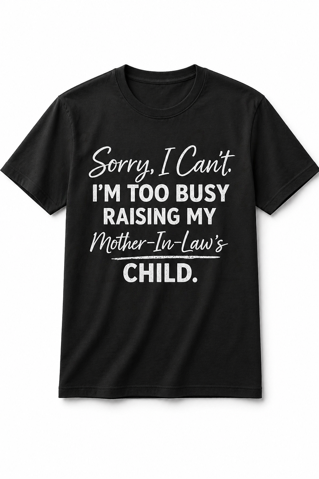 Black t-shirt with white text on a white background “sorry I can’t, too busy raising my mother in law’s child” 